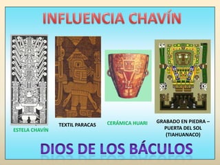 INFLUENCIA CHAVÍNGRABADO EN PIEDRA – PUERTA DEL SOL (TIAHUANACO)CERÁMICA HUARITEXTIL PARACASESTELA CHAVÍNDIOS DE LOS BÁCULOS