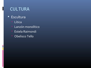 CULTURA
Escultura
Lítica
Lanzón monolítico
Estela Raimondi
Obelisco Tello