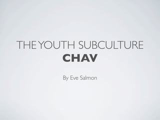 THE YOUTH SUBCULTURE
       CHAV
       By Eve Salmon
 
