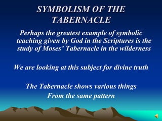 SYMBOLISM OF THE
           TABERNACLE
  Perhaps the greatest example of symbolic
 teaching given by God in the Scriptures is the
 study of Moses’ Tabernacle in the wilderness

We are looking at this subject for divine truth

    The Tabernacle shows various things
          From the same pattern
 