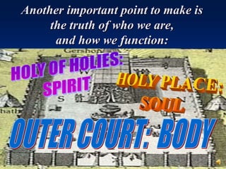 Another important point to make is
     the truth of who we are,
      and how we function:


                                Holy of Holies
                          The Holy Place


        The Outer Court
 