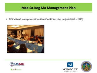 Mae Sa-Kog Ma Management Plan
• MSKM-MAB management Plan identified PES as pilot project (2013 – 2015)
 