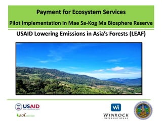 Payment for Ecosystem Services
Pilot Implementation in Mae Sa-Kog Ma Biosphere Reserve
USAID Lowering Emissions in Asia’s Forests (LEAF)
 