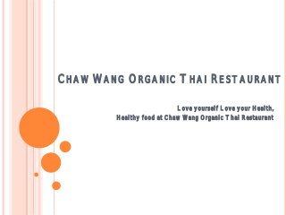 CHAW WANG ORGANIC THAI RESTAURANT
Love yourself Love your Health,
Healthy food at Chaw Wang Organic Thai Restaurant
 