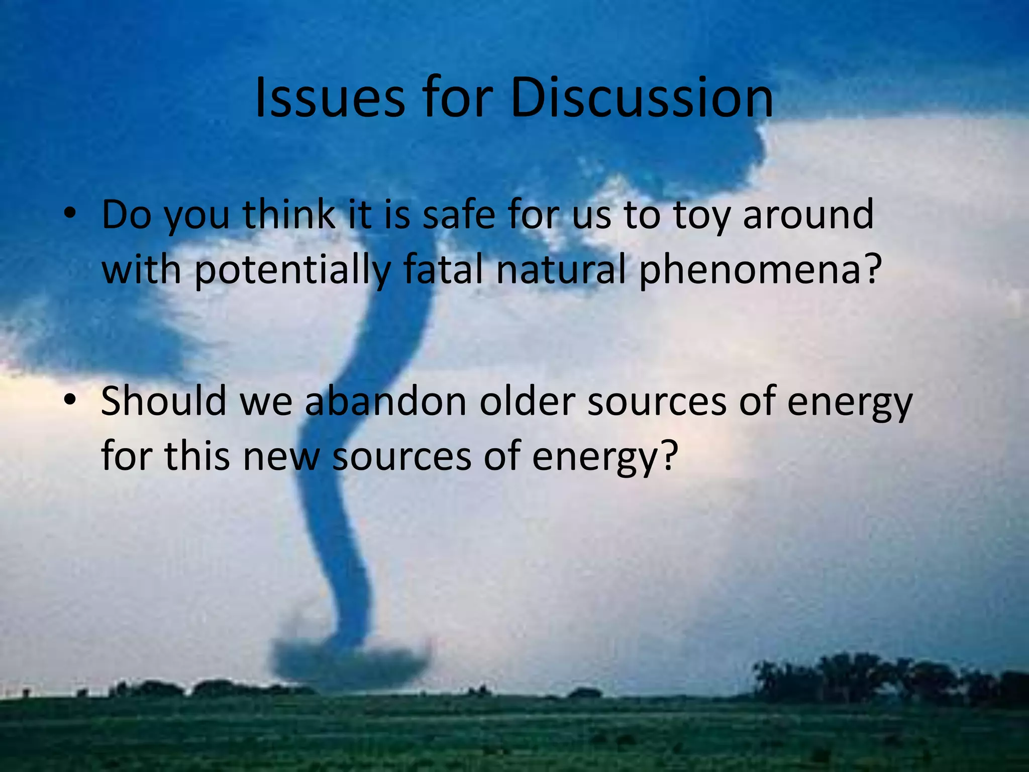 Issues for DiscussionDo you think it is safe for us to toy around with potentially fatal natural phenomena?Should we abandon older sources of energy for this new sources of energy?