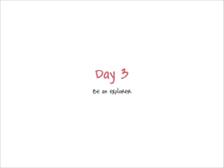 Day 3
Be an explorer
 
