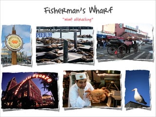 Fishermans Wharf
    wow! attracting
 
