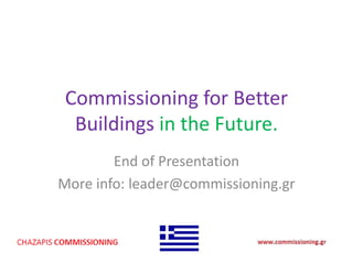 Commissioning for Better
Buildings in the Future.
End of Presentation
More info: leader@commissioning.gr
 