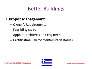 Better Buildings
• Project Management:
– Owner’s Requirements
– Feasibility study
– Appoint Architects and Engineers
– Certification Environmental Credit Bodies.
 