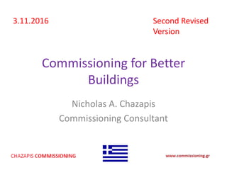 Commissioning for Better
Buildings
Nicholas A. Chazapis
Commissioning Consultant
Second Revised
Version
3.11.2016
 