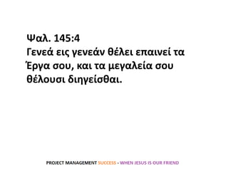 Ψαλ. 145:4
Γενεά εις γενεάν θέλει επαινεί τα
Έργα σου, και τα μεγαλεία σου
θέλουσι διηγείσθαι.
 