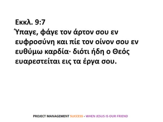 Εκκλ. 9:7
Ύπαγε, φάγε τον άρτον σου εν
ευφροσύνη και πίε τον οίνον σου εν
ευθύμω καρδία· διότι ήδη ο Θεός
ευαρεστείται εις τα έργα σου.
 