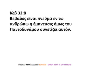 Ιώβ 32:8
Βεβαίως είναι πνεύμα εν τω
ανθρώπω η έμπνευσις όμως του
Παντοδυνάμου συνετίζει αυτόν.
 