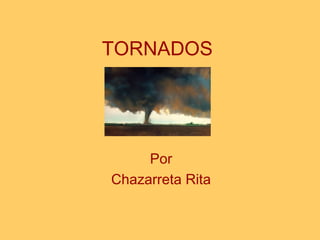 TORNADOS
Por
Chazarreta Rita
 