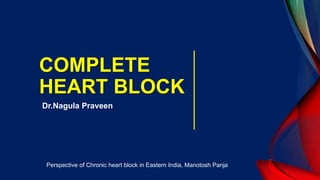 COMPLETE
HEART BLOCK
Dr.Nagula Praveen
Perspective of Chronic heart block in Eastern India, Manotosh Panja
 