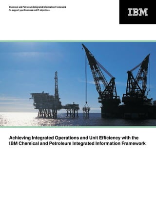 Chemical and Petroleum Integrated Information Framework
To support your Business and IT objectives




Achieving Integrated Operations and Unit Efficiency with the
IBM Chemical and Petroleum Integrated Information Framework
 