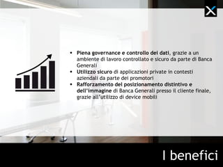   Piena governance e controllo dei dati, grazie a un
   ambiente di lavoro controllato e sicuro da parte
   dell’azienda

  Utilizzo sicuro di applicazioni private in contesti
   aziendali da parte dei promotori

  Condizioni finanziarie estremamente vantaggiose grazie
   alla formula di approvvigionamento di Innovative Lease:
   fruizione dell’intero pacchetto di servizi a fronte di un
   unico canone di servizio a fronte di SLA concordati




                                        I benefici
 