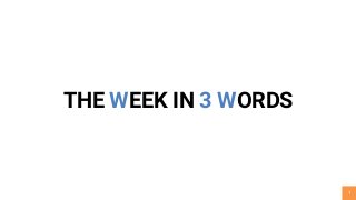 1
THE WEEK IN 3 WORDS
 