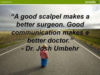 CONFIDENTIAL




          “A good scalpel makes a
           better surgeon. Good
          communication makes a
               better doctor.”
             - Dr. Josh Umbehr
 
