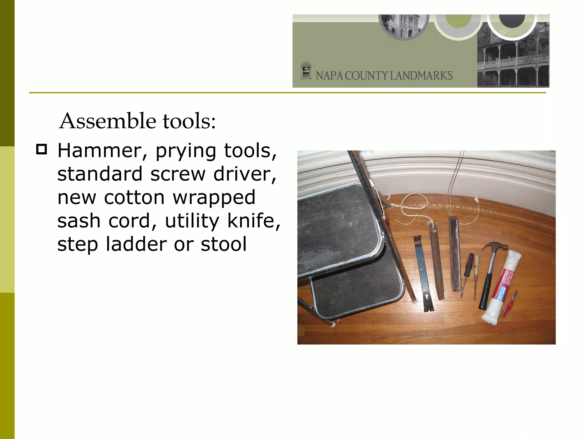 Assemble tools: Hammer, prying tools, standard screw driver, new cotton wrapped sash cord, utility knife, step ladder or stool 