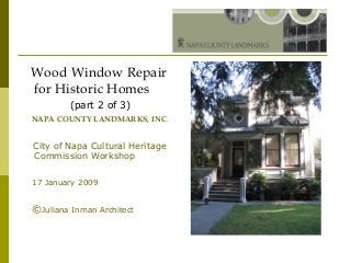 Wood Window Repair
for Historic Homes
(part 2 of 3)
NAPA COUNTY LANDMARKS, INC.
City of Napa Cultural Heritage
Commission Workshop
17 January 2009
©Juliana Inman Architect
 
