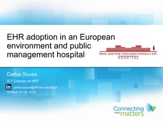 Carlos Sousa,
ICT Director at HFF
carlos.sousa@hff.min-saude.pt
October 11-14, 2015
EHR adoption in an European
environment and public
management hospital
 