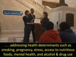 . . . addressing health determinants such as
smoking, pregnancy, stress, access to nutritious
foods, mental health, and alcohol & drug use
 