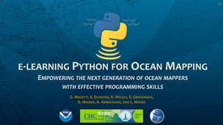 E-LEARNING PYTHON FOR OCEAN MAPPING
EMPOWERING THE NEXT GENERATION OF OCEAN MAPPERS
WITH EFFECTIVE PROGRAMMING SKILLS
G. MASETTI, S. DIJKSTRA, R. WIGLEY, S. GREENAWAY,
D. MANDA, A. ARMSTRONG, AND L. MAYER
V3
 