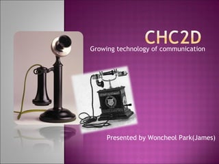 Growing technology of communication Presented by Woncheol Park(James) 