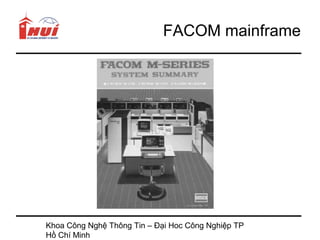 FACOM mainframe




Khoa Công Nghệ Thông Tin – Đại Hoc Công Nghiệp TP
Hồ Chí Minh
 