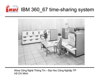 IBM 360_67 time-sharing system




Khoa Công Nghệ Thông Tin – Đại Hoc Công Nghiệp TP
Hồ Chí Minh
 