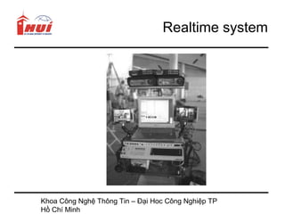 Realtime system




Khoa Công Nghệ Thông Tin – Đại Hoc Công Nghiệp TP
Hồ Chí Minh
 