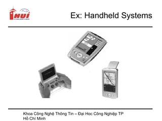 Ex: Handheld Systems




Khoa Công Nghệ Thông Tin – Đại Hoc Công Nghiệp TP
Hồ Chí Minh
 