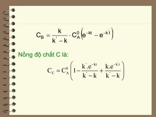  
t
k
kt
0
A
'
B
'
e
e
C
k
k
k
C 





Nồng độ chất C là:
'
' kt k t
0
C A ' '
k .e k.e
C C 1
k k k k
 
 
  
 
 
 
 
 