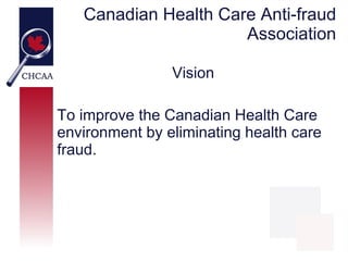 Canadian Health Care Anti-fraud
                      Association

                Vision

To improve the Canadian Health ...