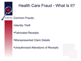 Health Care Fraud - What Is It?

Common Frauds:

•Identity Theft

•Fabricated Receipts

•Misrepresented Claim Details

•Un...