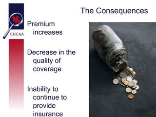 The Consequences
Premium
  increases

Decrease in the
 quality of
 coverage

Inability to
  continue to
  provide
  insurance
 