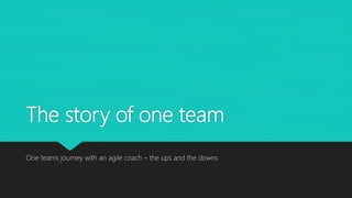 The story of one team
One teams journey with an agile coach – the ups and the downs
 
