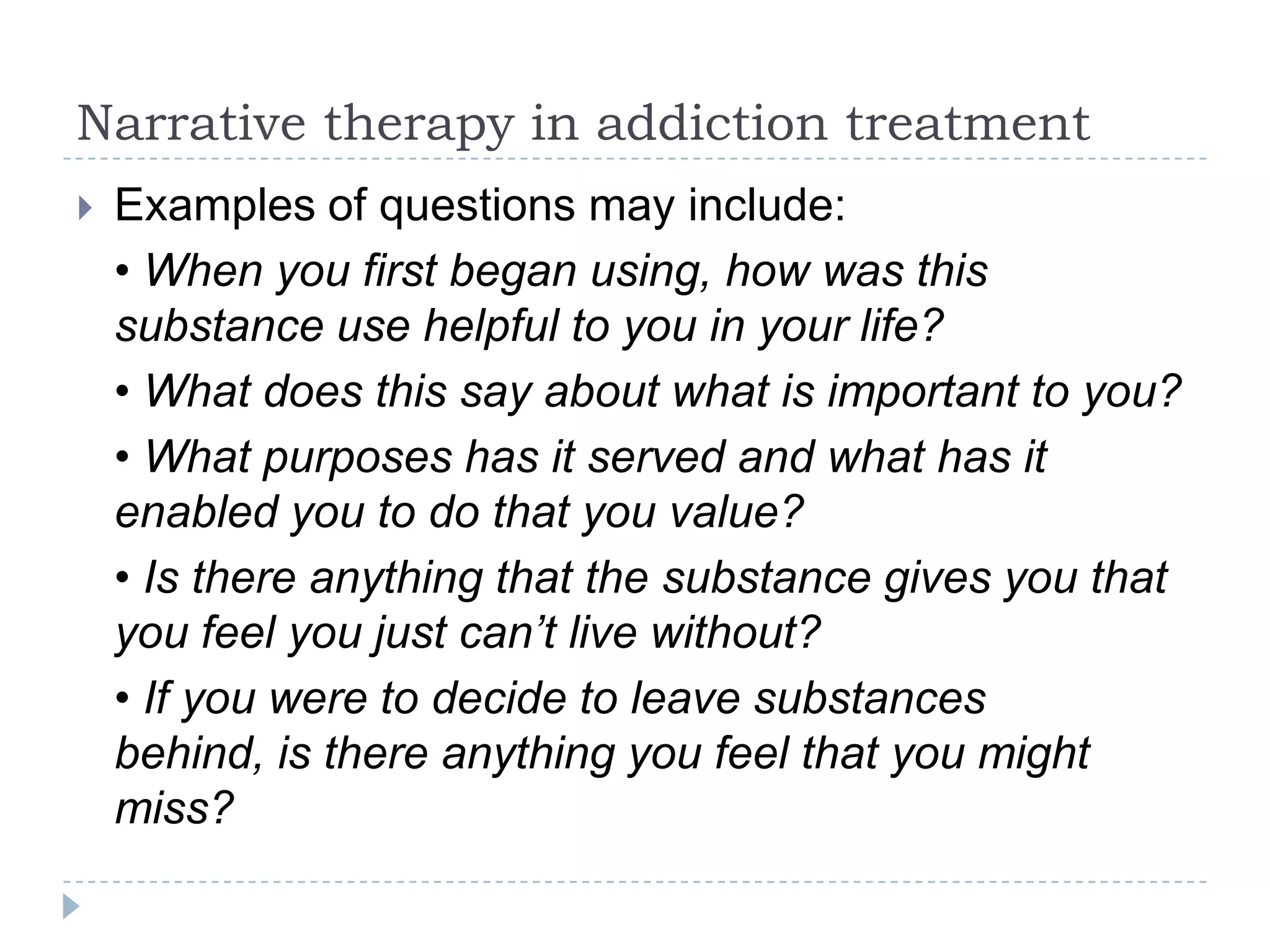 Problems never totally dominate lives and relationships. One mother’s experience of depression dominated stories of herself as mother, yet she told us, “the only reason I get up in the morning is that I have to make my kids breakfast and make sure they get off t o school in time”. In narrative practice, we are curious: “Is ‘getting up in the morning’ something you do every day or once in a while? Is this something new or did you always get up in the morning for your children? What steps do you take to insure you’ll get up, is there something you say or do to remind yourself of its importance? Who or what supports you in this commitment? How does this make a difference for your children or for you?” and so on. A new story emerges about a simple event in life that has perhaps been taken for granted. Given a platform, it can provide clues to the hopes and dreams, purposes and intentions that have not been overtaken by troubles. Further questions, “Are there other sorts of things you do for your children that you’d never give up on, despite difficulties?”, can bring richness to an alternative storyline.http://www.dulwichcentre.com.au/new-narratives-for-parents-with-mental-health-difficulties.pdf