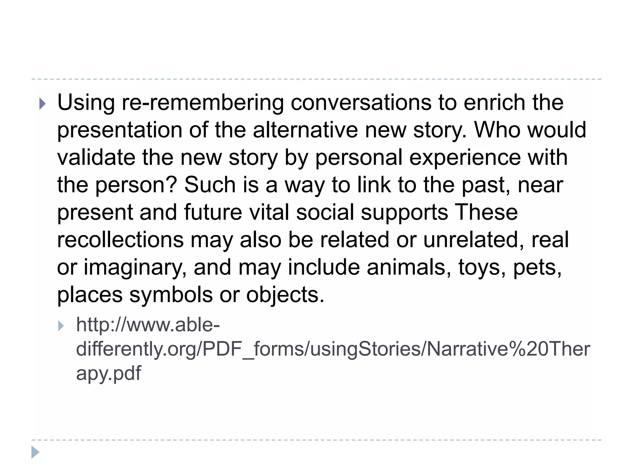 Re-membering conversations“I have revoked the membership of all mood-altering substances to my life, and have downgraded relationships with persons to whom I feel my only connection was through substances” (Andrew C http://www.dulwichcentre.com.au/narrative-maps-of-practice-deconstructing-addiction.pdf)