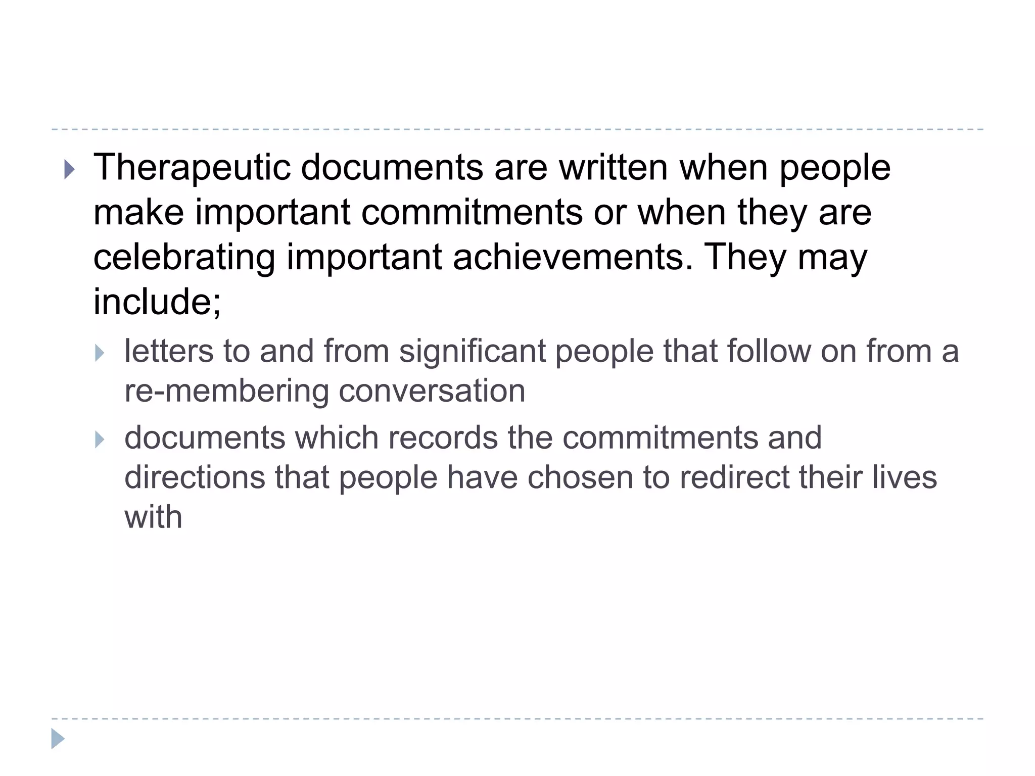 Re-membering conversations are often initiated through two sets of inquiry: a) The first set of inquiry invites: i. a recounting of what the significant figure contributed to the person’s life (figure’s contribution to person’s life), ii. the person to enter the consciousness of this figure on matters of the person’s identity, initiating a rich description of the ways in which this connection shaped/had the potential to shape the person’s sense of who they are and what their life is about (person’s identity through the eyes of the figure). 