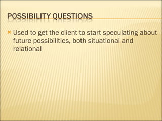 Used to get the client to start speculating about future possibilities, both situational and relational 