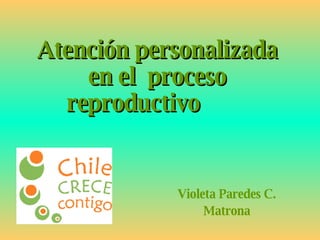 Atención personalizada en el  proceso reproductivo  Violeta Paredes C. Matrona 