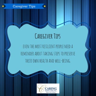 Caregiver Tips
eventhemostresilientpeopleneeda
reminder abouttakingstepstopreserve
their ownhealthandwell-being.
CaregiverTips
 