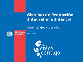 Sistema de Protección
Integral a la Infancia

Aprendizajes y desafíos
Octubre 2011
 