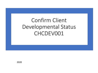 Confirm Client
Developmental Status
CHCDEV001
2020
 
