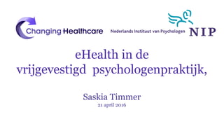 eHealth in de
vrijgevestigd psychologenpraktijk,
Saskia Timmer
21 april 2016
 