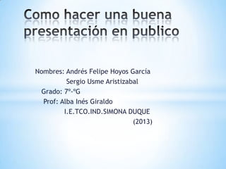 Nombres: Andrés Felipe Hoyos García
Sergio Usme Aristizabal
Grado: 7º-ºG
Prof: Alba Inés Giraldo
I.E.TCO.IND.SIMONA DUQUE
(2013)
 