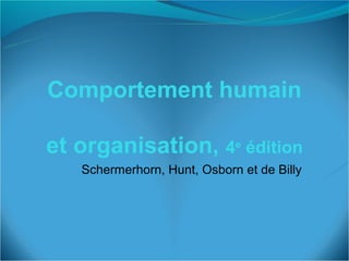 Comportement humain

et organisation, 4e édition
   Schermerhorn, Hunt, Osborn et de Billy
 