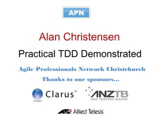 Agile Professionals Network Christchurch
Alan Christensen
Thanks to our sponsors…
Practical TDD Demonstrated
 